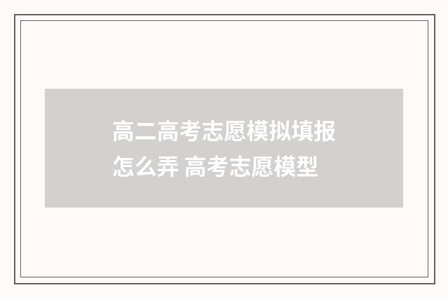高二高考志愿模拟填报怎么弄 高考志愿模型