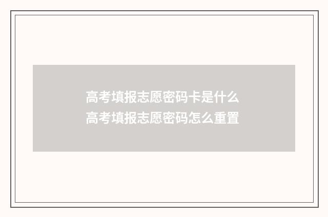 高考填报志愿密码卡是什么 高考填报志愿密码怎么重置