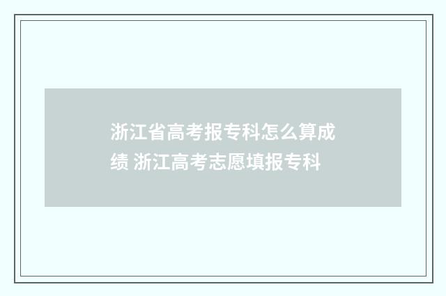 浙江省高考报专科怎么算成绩 浙江高考志愿填报专科