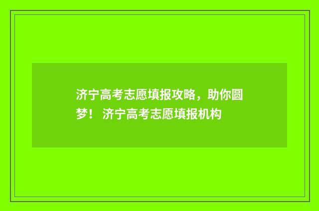 济宁高考志愿填报攻略，助你圆梦！ 济宁高考志愿填报机构