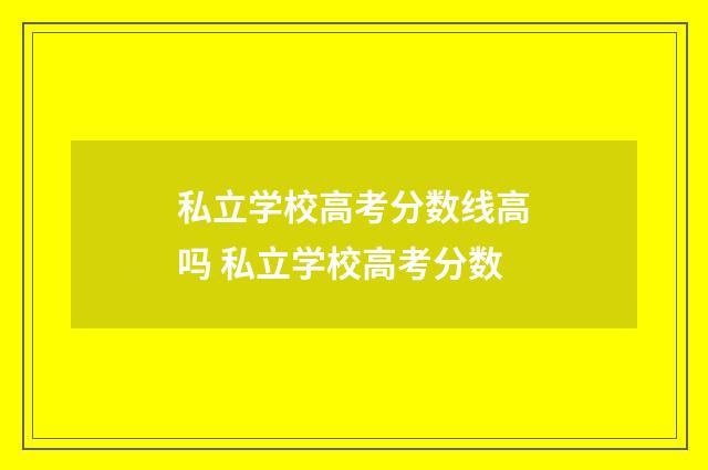 私立学校高考分数线高吗 私立学校高考分数