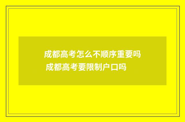 成都高考怎么不顺序重要吗 成都高考要限制户口吗