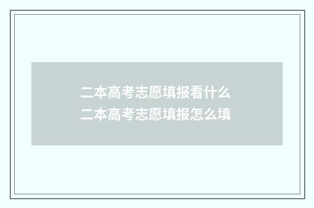 二本高考志愿填报看什么 二本高考志愿填报怎么填
