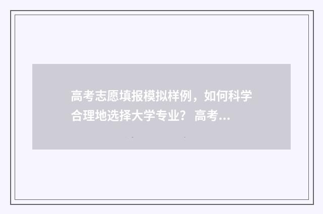 高考志愿填报模拟样例，如何科学合理地选择大学专业？ 高考志愿填报模拟填报系统