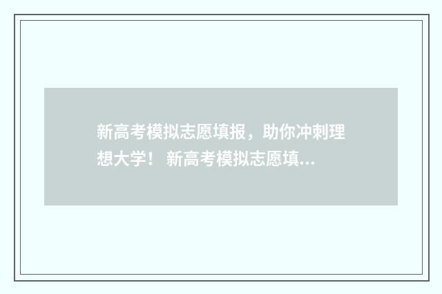 新高考模拟志愿填报，助你冲刺理想大学！ 新高考模拟志愿填报流程