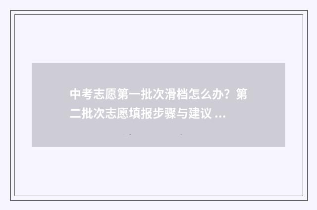 中考志愿第一批次滑档怎么办？第二批次志愿填报步骤与建议 今年高中录取分数线2024