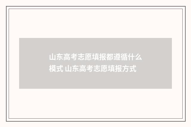 山东高考志愿填报都遵循什么模式 山东高考志愿填报方式