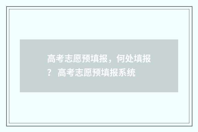 高考志愿预填报，何处填报？ 高考志愿预填报系统