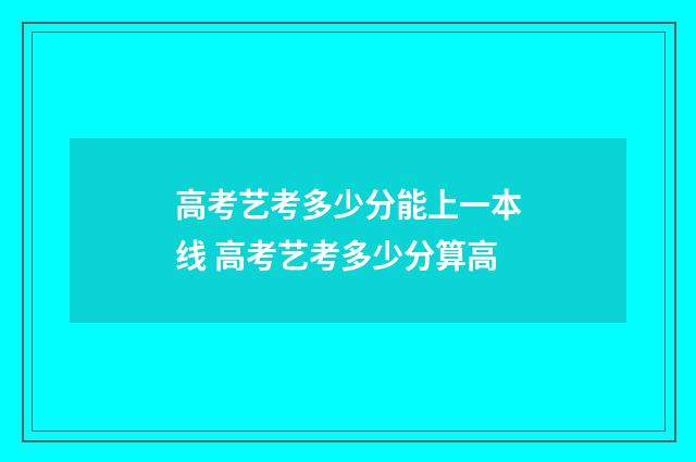 高考艺考多少分能上一本线 高考艺考多少分算高