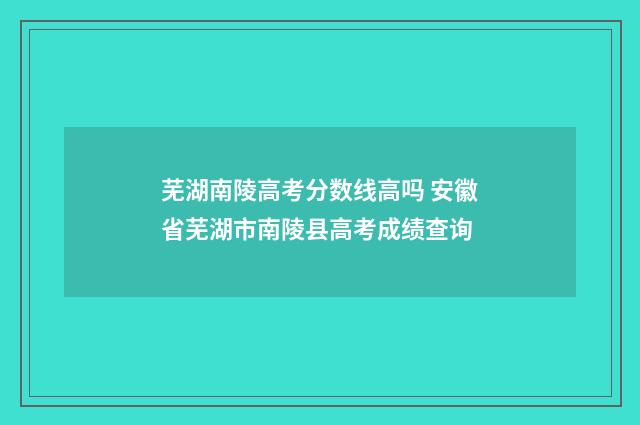芜湖南陵高考分数线高吗 安徽省芜湖市南陵县高考成绩查询