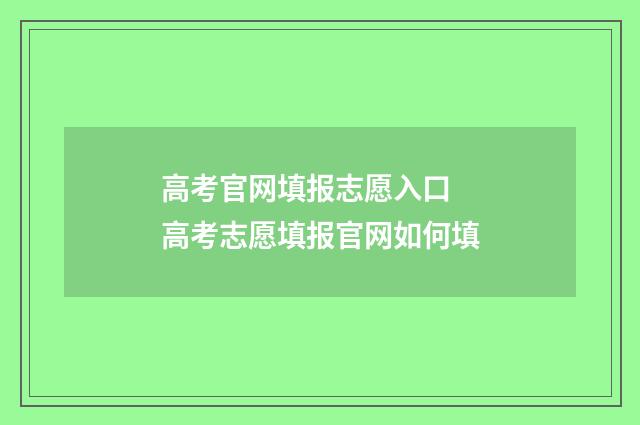 高考官网填报志愿入口 高考志愿填报官网如何填