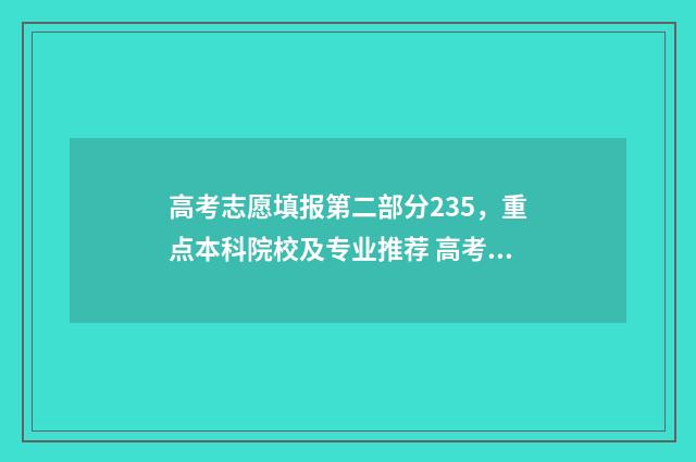 高考志愿填报第二部分235，重点本科院校及专业推荐 高考志愿填报第一第二志愿区别