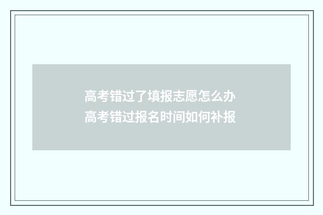 高考错过了填报志愿怎么办 高考错过报名时间如何补报