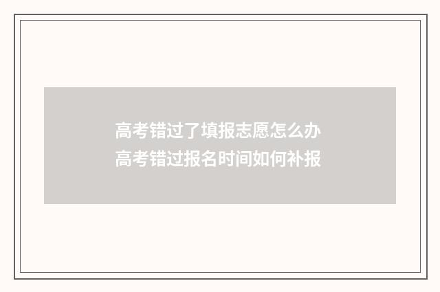 高考错过了填报志愿怎么办 高考错过报名时间如何补报