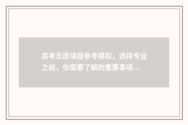高考志愿填报参考模拟，选择专业之前，你需要了解的重要事项！ 高考志愿填报参考书电子版
