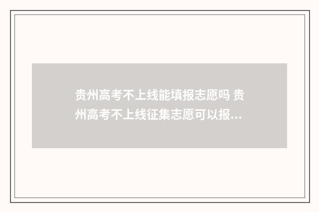 贵州高考不上线能填报志愿吗 贵州高考不上线征集志愿可以报吗