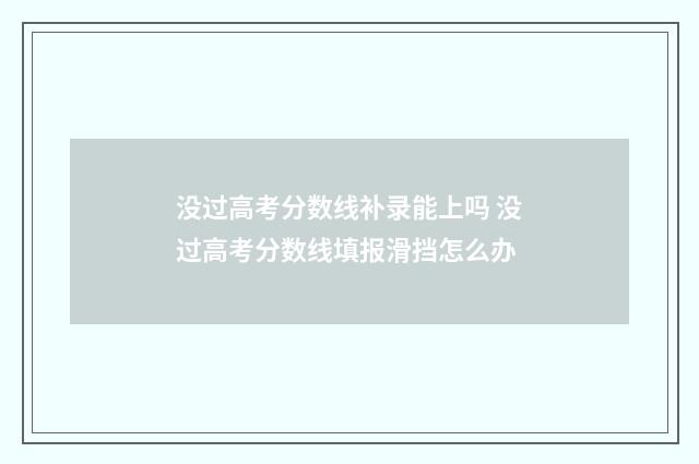 没过高考分数线补录能上吗 没过高考分数线填报滑挡怎么办