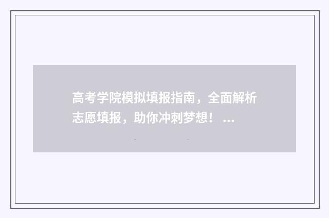 高考学院模拟填报指南，全面解析志愿填报，助你冲刺梦想！ 高考考生模拟填报系统