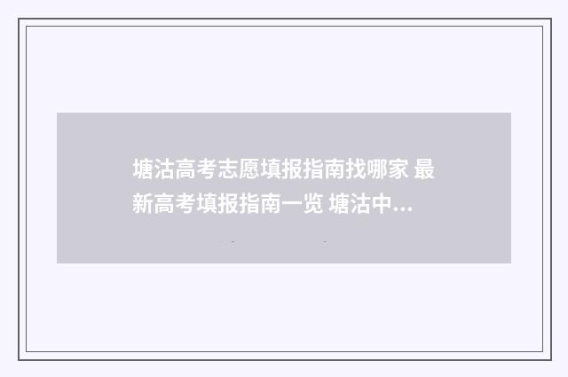 塘沽高考志愿填报指南找哪家 最新高考填报指南一览 塘沽中考志愿填报