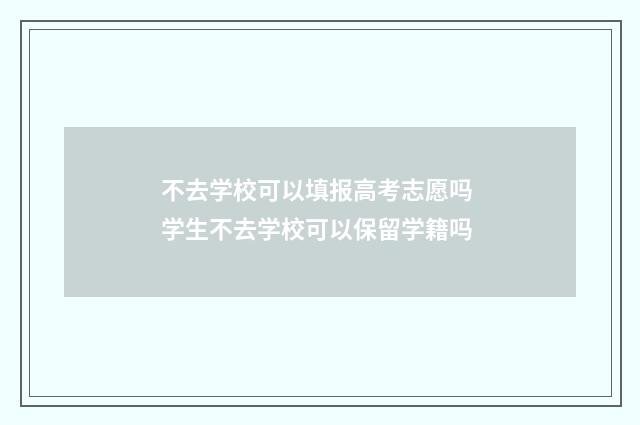 不去学校可以填报高考志愿吗 学生不去学校可以保留学籍吗