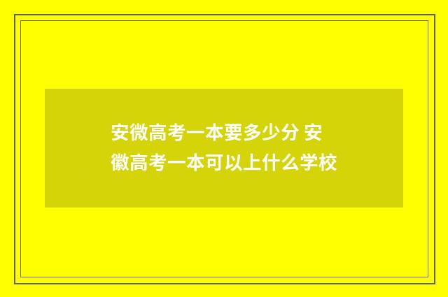 安微高考一本要多少分 安徽高考一本可以上什么学校