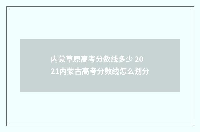 内蒙草原高考分数线多少 2021内蒙古高考分数线怎么划分