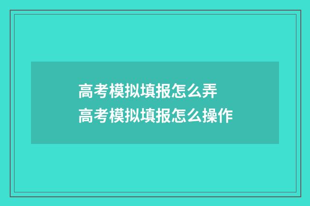 高考模拟填报怎么弄 高考模拟填报怎么操作