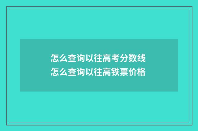 怎么查询以往高考分数线 怎么查询以往高铁票价格