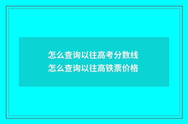 怎么查询以往高考分数线 怎么查询以往高铁票价格