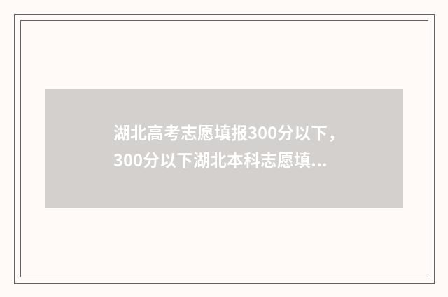 湖北高考志愿填报300分以下，300分以下湖北本科志愿填报指南