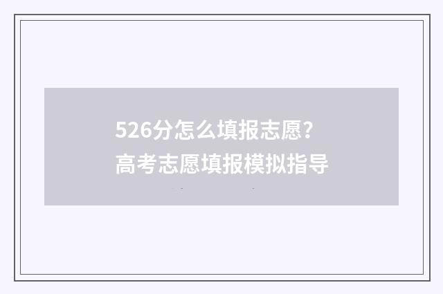 526分怎么填报志愿？高考志愿填报模拟指导