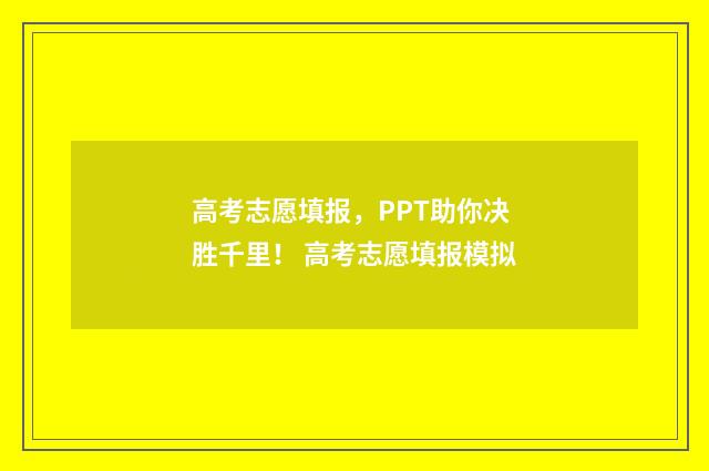 高考志愿填报，PPT助你决胜千里！ 高考志愿填报模拟