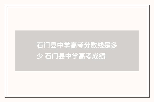 石门县中学高考分数线是多少 石门县中学高考成绩