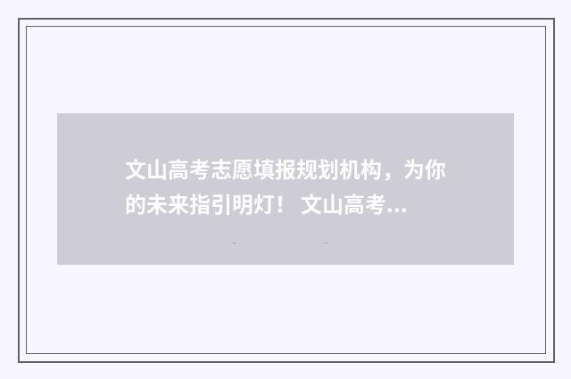 文山高考志愿填报规划机构，为你的未来指引明灯！ 文山高考喜报2021