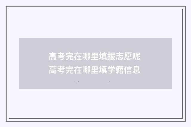 高考完在哪里填报志愿呢 高考完在哪里填学籍信息