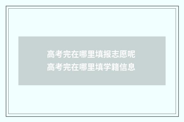 高考完在哪里填报志愿呢 高考完在哪里填学籍信息