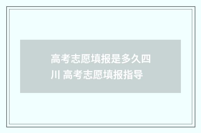 高考志愿填报是多久四川 高考志愿填报指导
