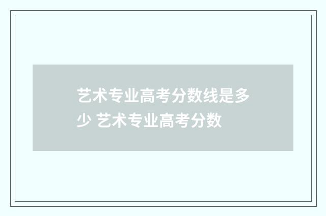 艺术专业高考分数线是多少 艺术专业高考分数