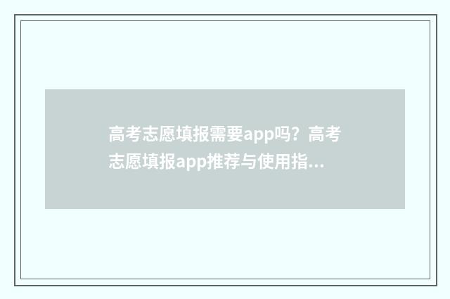 高考志愿填报需要app吗？高考志愿填报app推荐与使用指南 高考志愿填报需要缴费吗