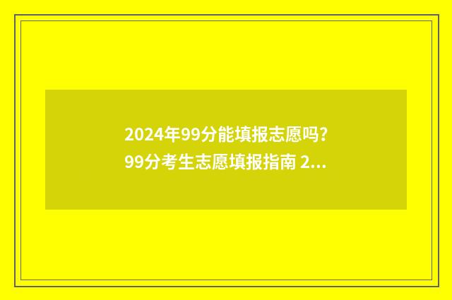 2024年99分能填报志愿吗？99分考生志愿填报指南 2021年393分可以报的大学