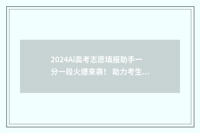 2024Ai高考志愿填报助手一分一段火爆来袭！ 助力考生精准填报 2024ai高考志愿填报