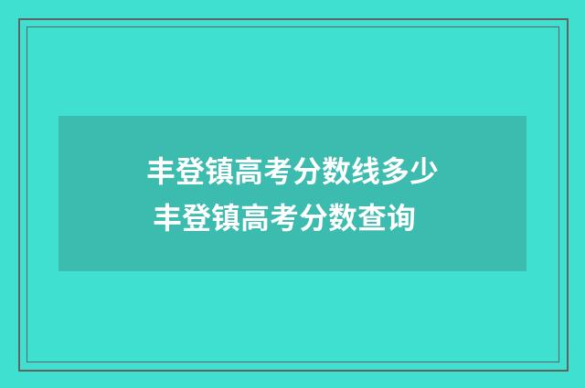 丰登镇高考分数线多少 丰登镇高考分数查询