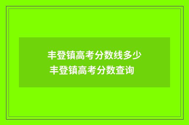 丰登镇高考分数线多少 丰登镇高考分数查询