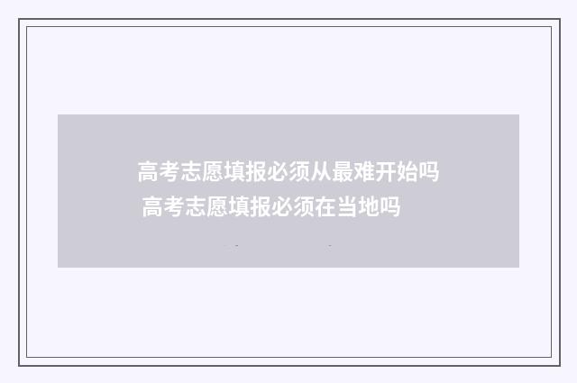 高考志愿填报必须从最难开始吗 高考志愿填报必须在当地吗