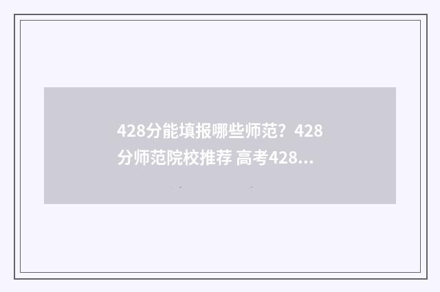 428分能填报哪些师范？428分师范院校推荐 高考428分报什么学校
