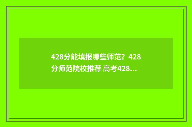 428分能填报哪些师范？428分师范院校推荐 高考428分报什么学校