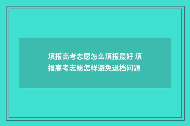 填报高考志愿怎么填报最好 填报高考志愿怎样避免退档问题