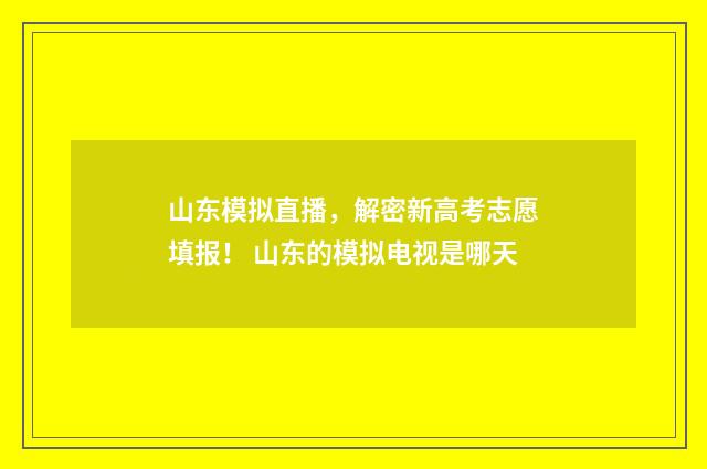 山东模拟直播，解密新高考志愿填报！ 山东的模拟电视是哪天