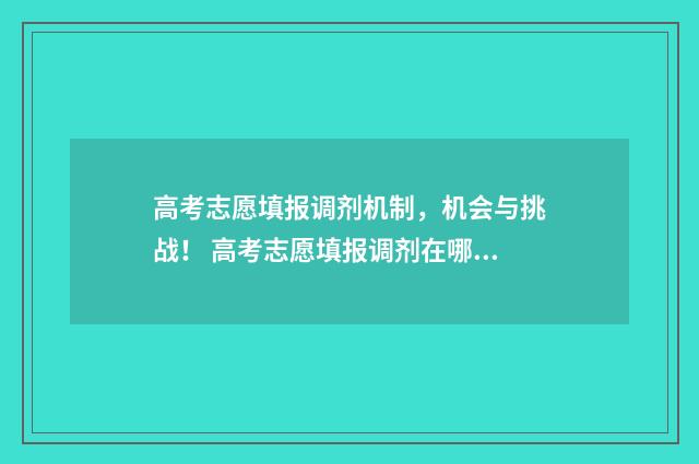 高考志愿填报调剂机制，机会与挑战！ 高考志愿填报调剂在哪能看见