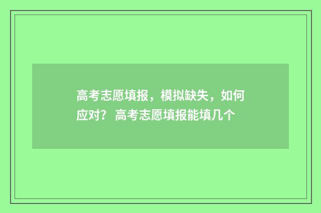 高考志愿填报，模拟缺失，如何应对？ 高考志愿填报能填几个
